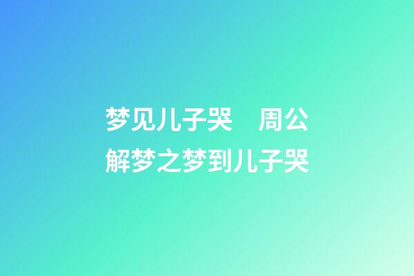 梦见儿子哭　周公解梦之梦到儿子哭